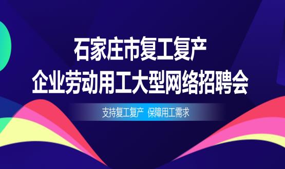 支持復(fù)工復(fù)產(chǎn)，保障用工需求——石家莊市復(fù)工復(fù)產(chǎn)企業(yè)勞動用工大型網(wǎng)絡(luò)招聘會今日舉辦