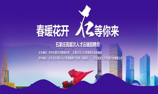 春暖花開，石等你來！石家莊市啟動“‘石’在等你”高層次人才云端招聘月活動
